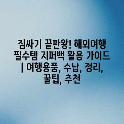 짐싸기 끝판왕! 해외여행 필수템 지퍼백 활용 가이드 | 여행용품, 수납, 정리, 꿀팁, 추천 짐싸기 끝판왕! 해외여행 필수템 지퍼백 활용 가이드 | 여행용품, 수납, 정리, 꿀팁, 추천