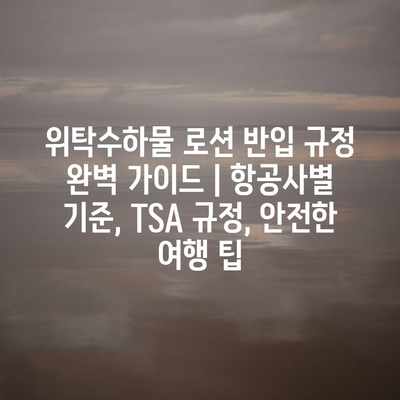 위탁수하물 로션 반입 규정 완벽 가이드 | 항공사별 기준, TSA 규정, 안전한 여행 팁 위탁수하물 로션 반입 규정 완벽 가이드 | 항공사별 기준, TSA 규정, 안전한 여행 팁