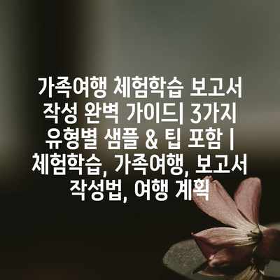 가족여행 체험학습 보고서 작성 완벽 가이드| 3가지 유형별 샘플 & 팁 포함 | 체험학습, 가족여행, 보고서 작성법, 여행 계획 가족여행 체험학습 보고서 작성 완벽 가이드| 3가지 유형별 샘플 & 팁 포함 | 체험학습, 가족여행, 보고서 작성법, 여행 계획