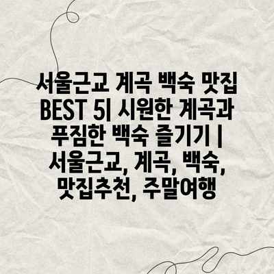 서울근교 계곡 백숙 맛집 BEST 5| 시원한 계곡과 푸짐한 백숙 즐기기 | 서울근교, 계곡, 백숙, 맛집추천, 주말여행 서울근교 계곡 백숙 맛집 BEST 5| 시원한 계곡과 푸짐한 백숙 즐기기 | 서울근교, 계곡, 백숙, 맛집추천, 주말여행