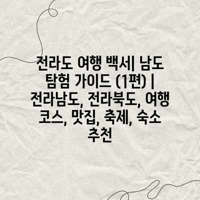 전라도 여행 백서| 남도 탐험 가이드 (1편) | 전라남도, 전라북도, 여행 코스, 맛집, 축제, 숙소 추천 전라도 여행 백서| 남도 탐험 가이드 (1편) | 전라남도, 전라북도, 여행 코스, 맛집, 축제, 숙소 추천