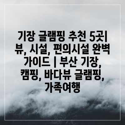 기장 글램핑 추천 5곳| 뷰, 시설, 편의시설 완벽 가이드 | 부산 기장, 캠핑, 바다뷰 글램핑, 가족여행 기장 글램핑 추천 5곳| 뷰, 시설, 편의시설 완벽 가이드 | 부산 기장, 캠핑, 바다뷰 글램핑, 가족여행