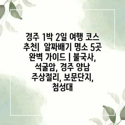 경주 1박 2일 여행 코스 추천| 알짜배기 명소 5곳 완벽 가이드 | 불국사, 석굴암, 경주 양남 주상절리, 보문단지, 첨성대 경주 1박 2일 여행 코스 추천| 알짜배기 명소 5곳 완벽 가이드 | 불국사, 석굴암, 경주 양남 주상절리, 보문단지, 첨성대