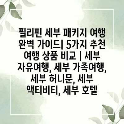 필리핀 세부 패키지 여행 완벽 가이드| 5가지 추천 여행 상품 비교 | 세부 자유여행, 세부 가족여행, 세부 허니문, 세부 액티비티, 세부 호텔 필리핀 세부 패키지 여행 완벽 가이드| 5가지 추천 여행 상품 비교 | 세부 자유여행, 세부 가족여행, 세부 허니문, 세부 액티비티, 세부 호텔