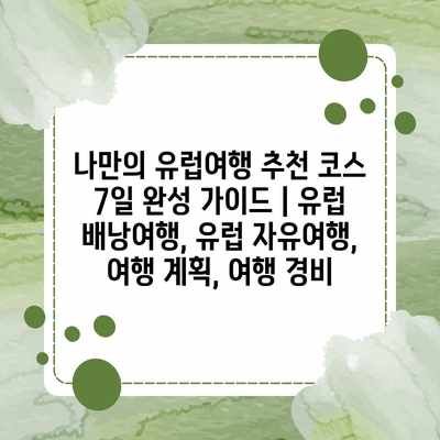 나만의 유럽여행 추천 코스 7일 완성 가이드 | 유럽 배낭여행, 유럽 자유여행, 여행 계획, 여행 경비 나만의 유럽여행 추천 코스 7일 완성 가이드 | 유럽 배낭여행, 유럽 자유여행, 여행 계획, 여행 경비