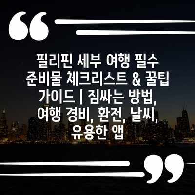 필리핀 세부 여행 필수 준비물 체크리스트 & 꿀팁 가이드 | 짐싸는 방법, 여행 경비, 환전, 날씨, 유용한 앱 필리핀 세부 여행 필수 준비물 체크리스트 & 꿀팁 가이드 | 짐싸는 방법, 여행 경비, 환전, 날씨, 유용한 앱