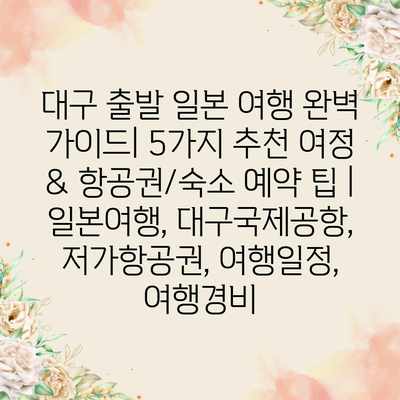 대구 출발 일본 여행 완벽 가이드| 5가지 추천 여정 & 항공권/숙소 예약 팁 | 일본여행, 대구국제공항, 저가항공권, 여행일정, 여행경비 대구 출발 일본 여행 완벽 가이드| 5가지 추천 여정 & 항공권/숙소 예약 팁 | 일본여행, 대구국제공항, 저가항공권, 여행일정, 여행경비