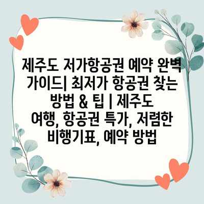 제주도 저가항공권 예약 완벽 가이드| 최저가 항공권 찾는 방법 & 팁 | 제주도 여행, 항공권 특가, 저렴한 비행기표, 예약 방법 제주도 저가항공권 예약 완벽 가이드| 최저가 항공권 찾는 방법 & 팁 | 제주도 여행, 항공권 특가, 저렴한 비행기표, 예약 방법