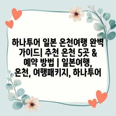 하나투어 일본 온천여행 완벽 가이드| 추천 온천 5곳 & 예약 방법 | 일본여행, 온천, 여행패키지, 하나투어 하나투어 일본 온천여행 완벽 가이드| 추천 온천 5곳 & 예약 방법 | 일본여행, 온천, 여행패키지, 하나투어