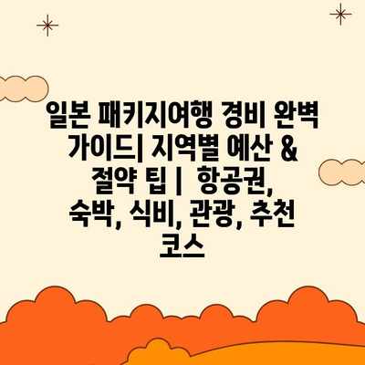 일본 패키지여행 경비 완벽 가이드| 지역별 예산 & 절약 팁 | 항공권, 숙박, 식비, 관광, 추천 코스 일본 패키지여행 경비 완벽 가이드| 지역별 예산 & 절약 팁 | 항공권, 숙박, 식비, 관광, 추천 코스