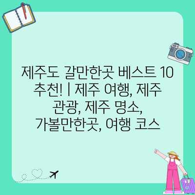 제주도 갈만한곳 베스트 10 추천! | 제주 여행, 제주 관광, 제주 명소, 가볼만한곳, 여행 코스 제주도 갈만한곳 베스트 10 추천! | 제주 여행, 제주 관광, 제주 명소, 가볼만한곳, 여행 코스
