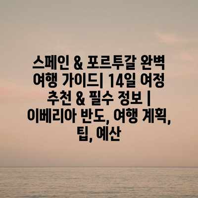 스페인 & 포르투갈 완벽 여행 가이드| 14일 여정 추천 & 필수 정보 | 이베리아 반도, 여행 계획, 팁, 예산 스페인 & 포르투갈 완벽 여행 가이드| 14일 여정 추천 & 필수 정보 | 이베리아 반도, 여행 계획, 팁, 예산