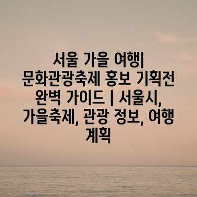서울 가을 여행| 문화관광축제 홍보 기획전 완벽 가이드 | 서울시, 가을축제, 관광 정보, 여행 계획 서울 가을 여행| 문화관광축제 홍보 기획전 완벽 가이드 | 서울시, 가을축제, 관광 정보, 여행 계획