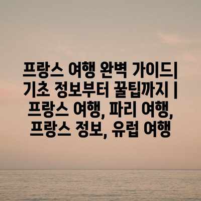 프랑스 여행 완벽 가이드| 기초 정보부터 꿀팁까지 | 프랑스 여행, 파리 여행, 프랑스 정보, 유럽 여행 프랑스 여행 완벽 가이드| 기초 정보부터 꿀팁까지 | 프랑스 여행, 파리 여행, 프랑스 정보, 유럽 여행