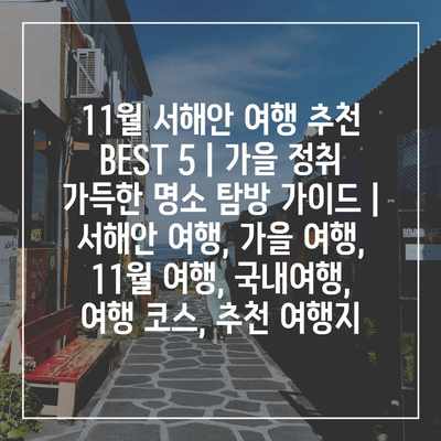 11월 서해안 여행 추천 BEST 5 | 가을 정취 가득한 명소 탐방 가이드 | 서해안 여행, 가을 여행, 11월 여행, 국내여행, 여행 코스, 추천 여행지 11월 서해안 여행 추천 BEST 5 | 가을 정취 가득한 명소 탐방 가이드 | 서해안 여행, 가을 여행, 11월 여행, 국내여행, 여행 코스, 추천 여행지