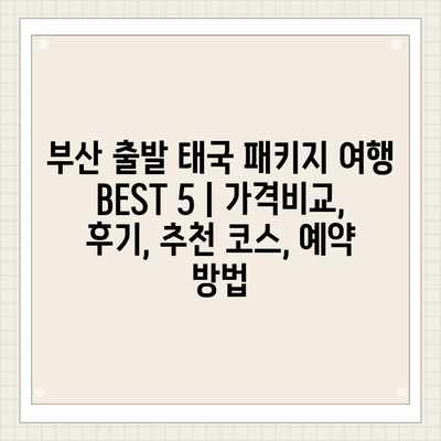 부산 출발 태국 패키지 여행 BEST 5 | 가격비교, 후기, 추천 코스, 예약 방법 부산 출발 태국 패키지 여행 BEST 5 | 가격비교, 후기, 추천 코스, 예약 방법