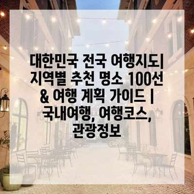 대한민국 전국 여행지도| 지역별 추천 명소 100선 & 여행 계획 가이드 | 국내여행, 여행코스, 관광정보 대한민국 전국 여행지도| 지역별 추천 명소 100선 & 여행 계획 가이드 | 국내여행, 여행코스, 관광정보