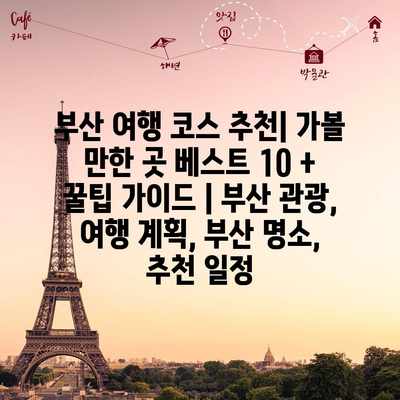 부산 여행 코스 추천| 가볼 만한 곳 베스트 10 + 꿀팁 가이드 | 부산 관광, 여행 계획, 부산 명소, 추천 일정 부산 여행 코스 추천| 가볼 만한 곳 베스트 10 + 꿀팁 가이드 | 부산 관광, 여행 계획, 부산 명소, 추천 일정