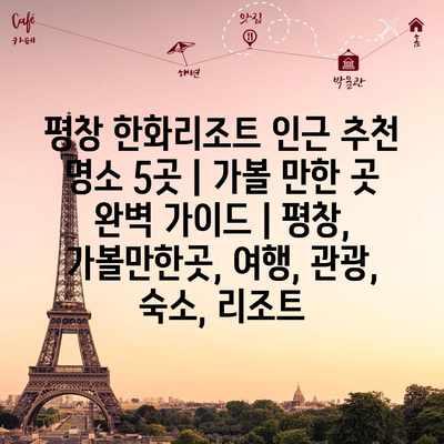 평창 한화리조트 인근 추천 명소 5곳 | 가볼 만한 곳 완벽 가이드 | 평창, 가볼만한곳, 여행, 관광, 숙소, 리조트