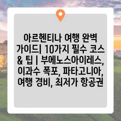아르헨티나 여행 완벽 가이드| 10가지 필수 코스 & 팁 | 부에노스아이레스, 이과수 폭포, 파타고니아, 여행 경비, 최저가 항공권 아르헨티나 여행 완벽 가이드| 10가지 필수 코스 & 팁 | 부에노스아이레스, 이과수 폭포, 파타고니아, 여행 경비, 최저가 항공권