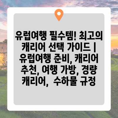 유럽여행 필수템! 최고의 캐리어 선택 가이드 | 유럽여행 준비, 캐리어 추천, 여행 가방, 경량 캐리어, 수하물 규정 유럽여행 필수템! 최고의 캐리어 선택 가이드 | 유럽여행 준비, 캐리어 추천, 여행 가방, 경량 캐리어, 수하물 규정