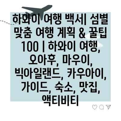 하와이 여행 백서| 섬별 맞춤 여행 계획 & 꿀팁 100 | 하와이 여행, 오아후, 마우이, 빅아일랜드, 카우아이, 가이드, 숙소, 맛집, 액티비티 하와이 여행 백서| 섬별 맞춤 여행 계획 & 꿀팁 100 | 하와이 여행, 오아후, 마우이, 빅아일랜드, 카우아이, 가이드, 숙소, 맛집, 액티비티