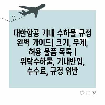 대한항공 기내 수하물 규정 완벽 가이드| 크기, 무게, 허용 물품 목록 | 위탁수하물, 기내반입, 수수료, 규정 위반 대한항공 기내 수하물 규정 완벽 가이드| 크기, 무게, 허용 물품 목록 | 위탁수하물, 기내반입, 수수료, 규정 위반