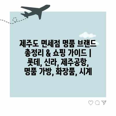 제주도 면세점 명품 브랜드 총정리 & 쇼핑 가이드 | 롯데, 신라, 제주공항, 명품 가방, 화장품, 시계 제주도 면세점 명품 브랜드 총정리 & 쇼핑 가이드 | 롯데, 신라, 제주공항, 명품 가방, 화장품, 시계