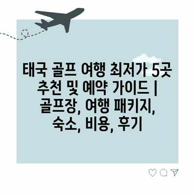 태국 골프 여행 최저가 5곳 추천 및 예약 가이드 | 골프장, 여행 패키지, 숙소, 비용, 후기 태국 골프 여행 최저가 5곳 추천 및 예약 가이드 | 골프장, 여행 패키지, 숙소, 비용, 후기