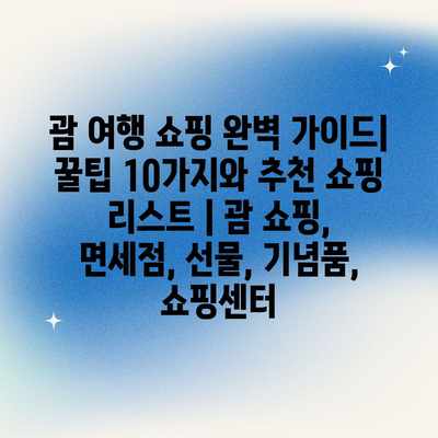괌 여행 쇼핑 완벽 가이드| 꿀팁 10가지와 추천 쇼핑 리스트 | 괌 쇼핑, 면세점, 선물, 기념품, 쇼핑센터 괌 여행 쇼핑 완벽 가이드| 꿀팁 10가지와 추천 쇼핑 리스트 | 괌 쇼핑, 면세점, 선물, 기념품, 쇼핑센터