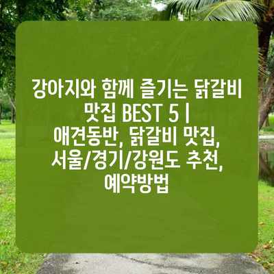 강아지와 함께 즐기는 닭갈비 맛집 BEST 5 | 애견동반, 닭갈비 맛집, 서울/경기/강원도 추천, 예약방법 강아지와 함께 즐기는 닭갈비 맛집 BEST 5 | 애견동반, 닭갈비 맛집, 서울/경기/강원도 추천, 예약방법