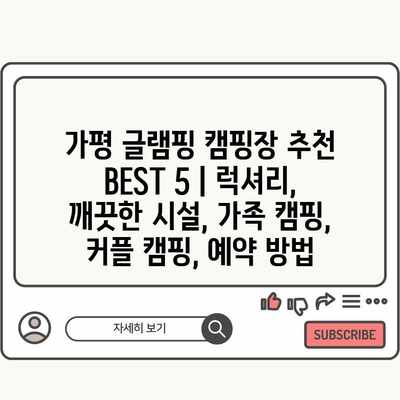 가평 글램핑 캠핑장 추천 BEST 5 | 럭셔리, 깨끗한 시설, 가족 캠핑, 커플 캠핑, 예약 방법 가평 글램핑 캠핑장 추천 BEST 5 | 럭셔리, 깨끗한 시설, 가족 캠핑, 커플 캠핑, 예약 방법