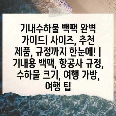 기내수하물 백팩 완벽 가이드| 사이즈, 추천 제품, 규정까지 한눈에! | 기내용 백팩, 항공사 규정, 수하물 크기, 여행 가방, 여행 팁 기내수하물 백팩 완벽 가이드| 사이즈, 추천 제품, 규정까지 한눈에! | 기내용 백팩, 항공사 규정, 수하물 크기, 여행 가방, 여행 팁