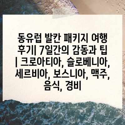 동유럽 발칸 패키지 여행 후기| 7일간의 감동과 팁 | 크로아티아, 슬로베니아, 세르비아, 보스니아, 맥주, 음식, 경비 동유럽 발칸 패키지 여행 후기| 7일간의 감동과 팁 | 크로아티아, 슬로베니아, 세르비아, 보스니아, 맥주, 음식, 경비