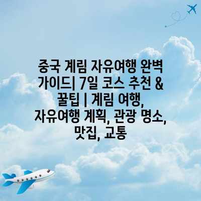 중국 계림 자유여행 완벽 가이드| 7일 코스 추천 & 꿀팁 | 계림 여행, 자유여행 계획, 관광 명소, 맛집, 교통 중국 계림 자유여행 완벽 가이드| 7일 코스 추천 & 꿀팁 | 계림 여행, 자유여행 계획, 관광 명소, 맛집, 교통