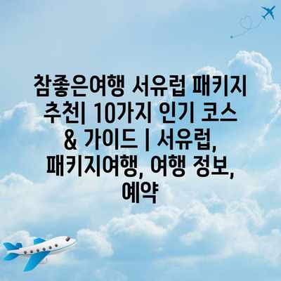 참좋은여행 서유럽 패키지 추천| 10가지 인기 코스 & 가이드 | 서유럽, 패키지여행, 여행 정보, 예약 참좋은여행 서유럽 패키지 추천| 10가지 인기 코스 & 가이드 | 서유럽, 패키지여행, 여행 정보, 예약