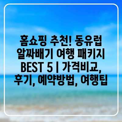 홈쇼핑 추천! 동유럽 알짜배기 여행 패키지 BEST 5 | 가격비교, 후기, 예약방법, 여행팁 홈쇼핑 추천! 동유럽 알짜배기 여행 패키지 BEST 5 | 가격비교, 후기, 예약방법, 여행팁