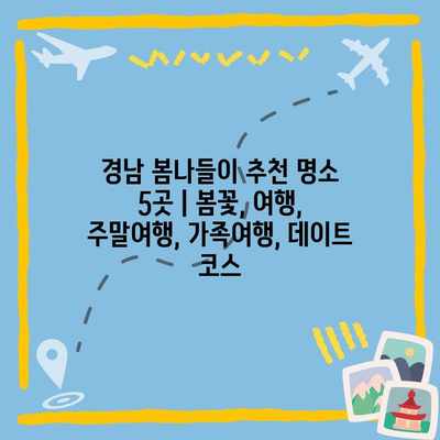 경남 봄나들이 추천 명소 5곳 | 봄꽃, 여행, 주말여행, 가족여행, 데이트 코스 경남 봄나들이 추천 명소 5곳 | 봄꽃, 여행, 주말여행, 가족여행, 데이트 코스