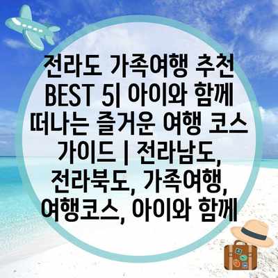 전라도 가족여행 추천 BEST 5| 아이와 함께 떠나는 즐거운 여행 코스 가이드 | 전라남도, 전라북도, 가족여행, 여행코스, 아이와 함께 전라도 가족여행 추천 BEST 5| 아이와 함께 떠나는 즐거운 여행 코스 가이드 | 전라남도, 전라북도, 가족여행, 여행코스, 아이와 함께