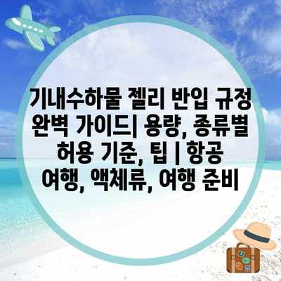 기내수하물 젤리 반입 규정 완벽 가이드| 용량, 종류별 허용 기준, 팁 | 항공 여행, 액체류, 여행 준비
