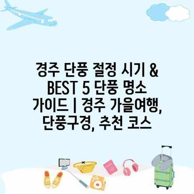 경주 단풍 절정 시기 & BEST 5 단풍 명소 가이드 | 경주 가을여행, 단풍구경, 추천 코스 경주 단풍 절정 시기 & BEST 5 단풍 명소 가이드 | 경주 가을여행, 단풍구경, 추천 코스