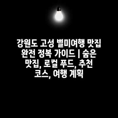 강원도 고성 별미여행 맛집 완전 정복 가이드 | 숨은 맛집, 로컬 푸드, 추천 코스, 여행 계획 강원도 고성 별미여행 맛집 완전 정복 가이드 | 숨은 맛집, 로컬 푸드, 추천 코스, 여행 계획