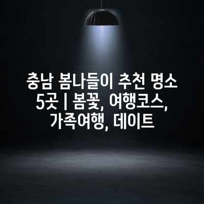 충남 봄나들이 추천 명소 5곳 | 봄꽃, 여행코스, 가족여행, 데이트 충남 봄나들이 추천 명소 5곳 | 봄꽃, 여행코스, 가족여행, 데이트