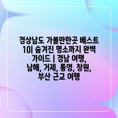 경상남도 가볼만한곳 베스트 10| 숨겨진 명소까지 완벽 가이드 | 경남 여행, 남해, 거제, 통영, 창원, 부산 근교 여행 경상남도 가볼만한곳 베스트 10| 숨겨진 명소까지 완벽 가이드 | 경남 여행, 남해, 거제, 통영, 창원, 부산 근교 여행