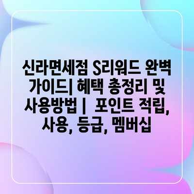 신라면세점 S리워드 완벽 가이드| 혜택 총정리 및 사용방법 | 포인트 적립, 사용, 등급, 멤버십 신라면세점 S리워드 완벽 가이드| 혜택 총정리 및 사용방법 | 포인트 적립, 사용, 등급, 멤버십