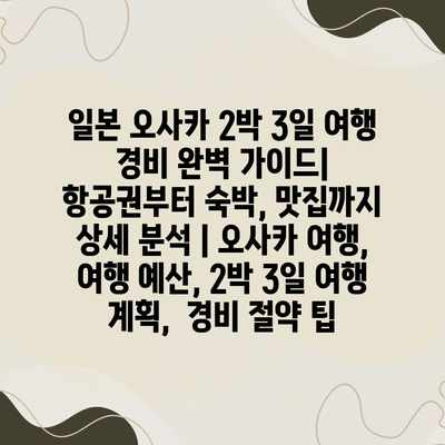 일본 오사카 2박 3일 여행 경비 완벽 가이드| 항공권부터 숙박, 맛집까지 상세 분석 | 오사카 여행, 여행 예산, 2박 3일 여행 계획, 경비 절약 팁 일본 오사카 2박 3일 여행 경비 완벽 가이드| 항공권부터 숙박, 맛집까지 상세 분석 | 오사카 여행, 여행 예산, 2박 3일 여행 계획, 경비 절약 팁