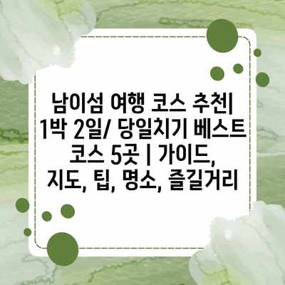 남이섬 여행 코스 추천| 1박 2일/ 당일치기 베스트 코스 5곳 | 가이드, 지도, 팁, 명소, 즐길거리 남이섬 여행 코스 추천| 1박 2일/ 당일치기 베스트 코스 5곳 | 가이드, 지도, 팁, 명소, 즐길거리