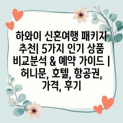 하와이 신혼여행 패키지 추천| 5가지 인기 상품 비교분석 & 예약 가이드 | 허니문, 호텔, 항공권, 가격, 후기
