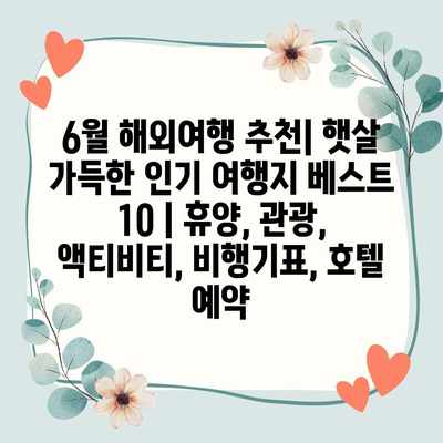 6월 해외여행 추천| 햇살 가득한 인기 여행지 베스트 10 | 휴양, 관광, 액티비티, 비행기표, 호텔 예약 6월 해외여행 추천| 햇살 가득한 인기 여행지 베스트 10 | 휴양, 관광, 액티비티, 비행기표, 호텔 예약