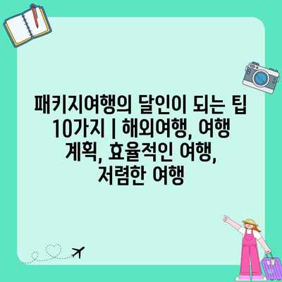 패키지여행의 달인이 되는 팁 10가지 | 해외여행, 여행 계획, 효율적인 여행, 저렴한 여행 패키지여행의 달인이 되는 팁 10가지 | 해외여행, 여행 계획, 효율적인 여행, 저렴한 여행
